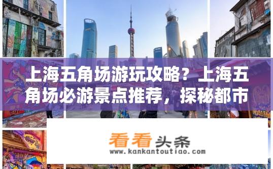 上海五角场游玩攻略？上海五角场必游景点推荐，探秘都市艺术风华之旅？