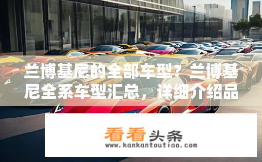 兰博基尼的全部车型？兰博基尼全系车型汇总，详细介绍品牌传奇跑车家族线