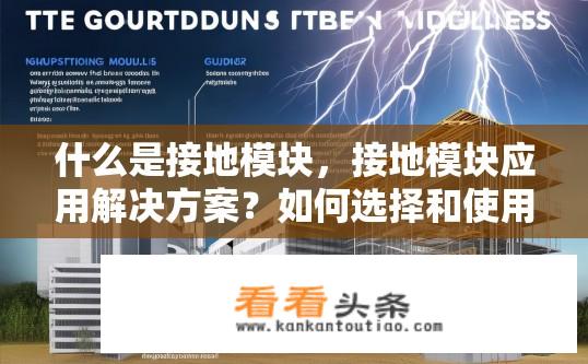 什么是接地模块，接地模块应用解决方案？如何选择和使用接地模块进行建筑物防雷保护，其适用场景及应用解决方案有哪些?