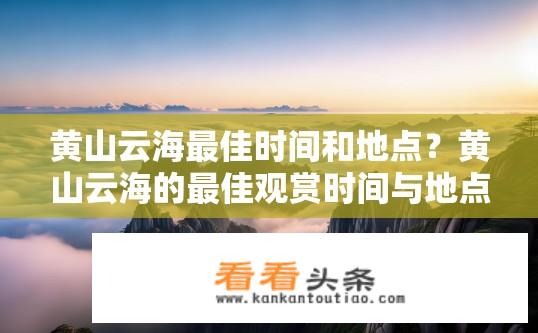 黄山云海最佳时间和地点？黄山云海的最佳观赏时间与地点是哪一天和何处?
