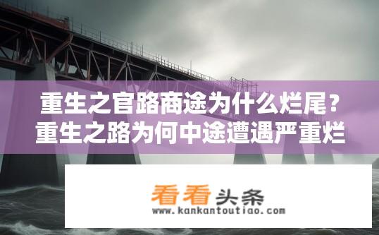 重生之官路商途为什么烂尾？重生之路为何中途遭遇严重烂尾，关键原因揭示大幕揭开?