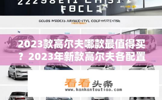 2023款高尔夫哪款最值得买？2023年新款高尔夫各配置间的性价比对比，哪些车型更值得关注？