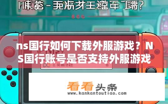 ns国行如何下载外服游戏？NS国行账号是否支持外服游戏下载？