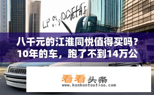 八千元的江淮同悦值得买吗？10年的车，跑了不到14万公里？8万元江淮同悦行驶里程仅14万公里，价值几何？