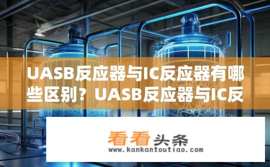 UASB反应器与IC反应器有哪些区别？UASB反应器与IC反应器的主要异同点是什么?