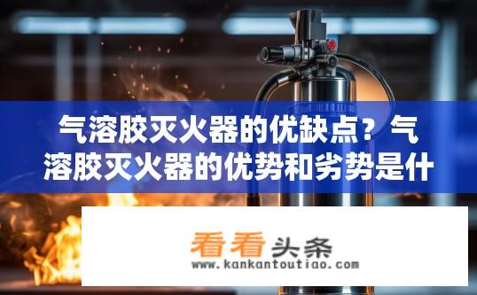 气溶胶灭火器的优缺点？气溶胶灭火器的优势和劣势是什么？