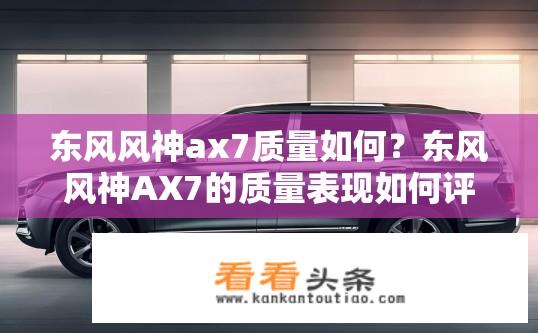 东风风神ax7质量如何？东风风神AX7的质量表现如何评价？