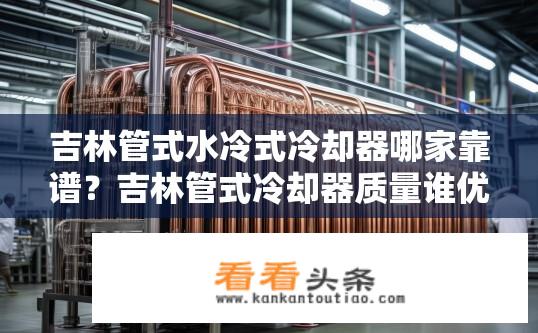 吉林管式水冷式冷却器哪家靠谱？吉林管式冷却器质量谁优?