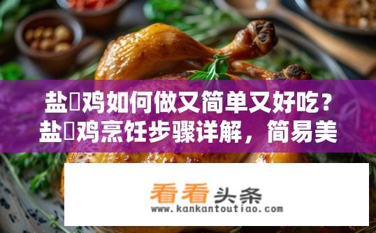 盐焗鸡如何做又简单又好吃？盐焗鸡烹饪步骤详解，简易美食的独特魅力