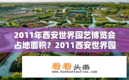 2011年西安世界园艺博览会占地面积？2011西安世界园艺博览会面积有多大？