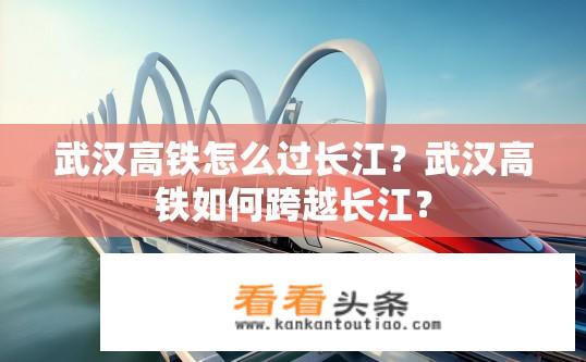 武汉高铁怎么过长江？武汉高铁如何跨越长江？