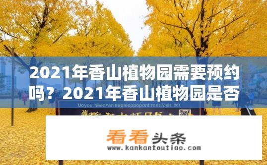 2021年香山植物园需要预约吗？2021年香山植物园是否需提前预约参观?