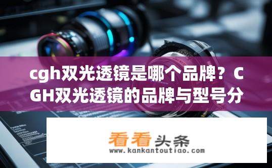 cgh双光透镜是哪个品牌？CGH双光透镜的品牌与型号分析