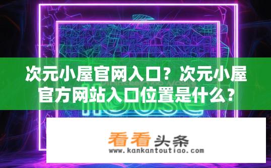 次元小屋官网入口？次元小屋官方网站入口位置是什么？