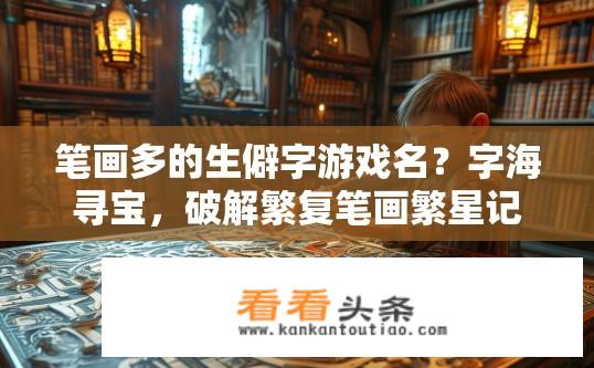 笔画多的生僻字游戏名？字海寻宝，破解繁复笔画繁星记