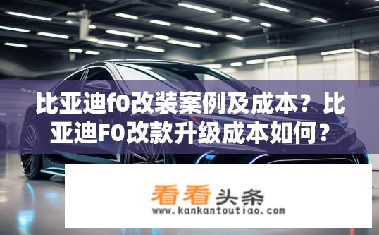 比亚迪f0改装案例及成本？比亚迪F0改款升级成本如何？