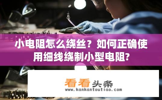 小电阻怎么绕丝？如何正确使用细线绕制小型电阻?