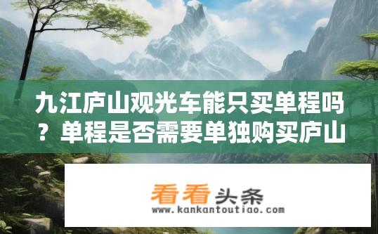 九江庐山观光车能只买单程吗？单程是否需要单独购买庐山观光车票？