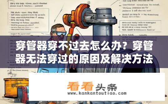 穿管器穿不过去怎么办？穿管器无法穿过的原因及解决方法是什么？