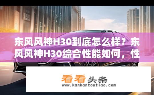 东风风神H30到底怎么样？东风风神H30综合性能如何，性价比高不高？