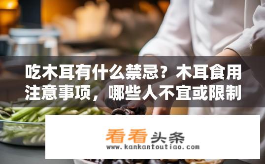 吃木耳有什么禁忌？木耳食用注意事项，哪些人不宜或限制食用?
