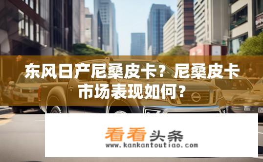 东风日产尼桑皮卡？尼桑皮卡市场表现如何？
