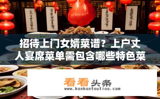 招待上门女婿菜谱？上户丈人宴席菜单需包含哪些特色菜品?