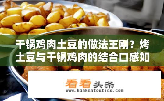 干锅鸡肉土豆的做法王刚？烤土豆与干锅鸡肉的结合口感如何？
