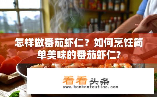 怎样做番茄虾仁？如何烹饪简单美味的番茄虾仁?