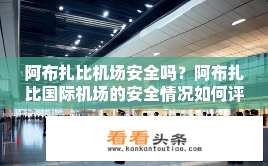 阿布扎比机场安全吗？阿布扎比国际机场的安全情况如何评价？
