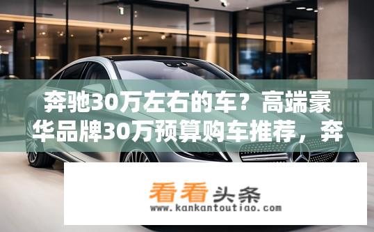 奔驰30万左右的车？高端豪华品牌30万预算购车推荐，奔驰哪款车性价比高？