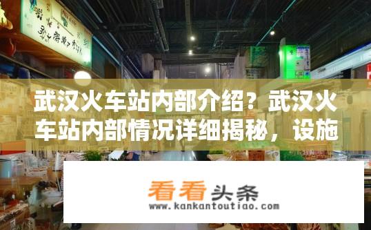 武汉火车站内部介绍？武汉火车站内部情况详细揭秘，设施完备、服务优良还是购票混乱？