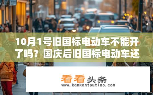10月1号旧国标电动车不能开了吗？国庆后旧国标电动车还能否正常使用?
