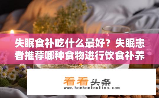 失眠食补吃什么最好？失眠患者推荐哪种食物进行饮食补养最有效？