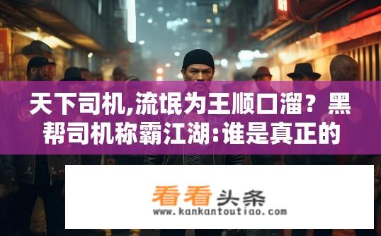 天下司机,流氓为王顺口溜？黑帮司机称霸江湖:谁是真正的道路霸王?