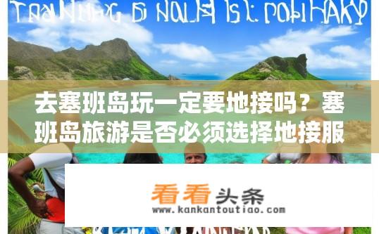 去塞班岛玩一定要地接吗？塞班岛旅游是否必须选择地接服务?