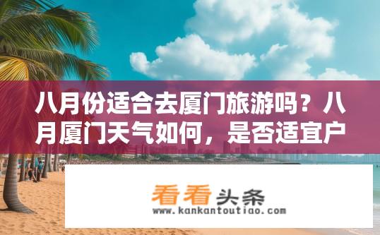 八月份适合去厦门旅游吗？八月厦门天气如何，是否适宜户外活动与游览?