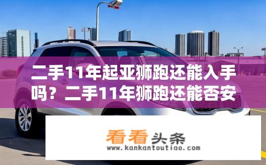 二手11年起亚狮跑还能入手吗？二手11年狮跑还能否安全卖出？