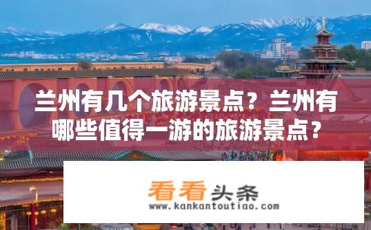 兰州有几个旅游景点？兰州有哪些值得一游的旅游景点？