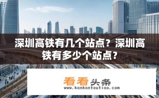 深圳高铁有几个站点？深圳高铁有多少个站点？