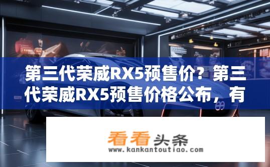 第三代荣威RX5预售价？第三代荣威RX5预售价格公布，有何亮点与惊喜等待?