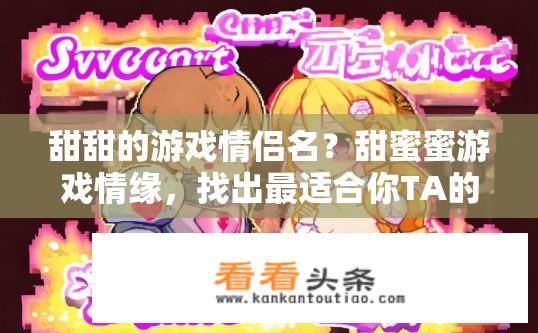 甜甜的游戏情侣名？甜蜜蜜游戏情缘，找出最适合你TA的游戏昵称