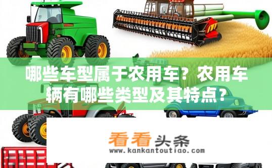 哪些车型属于农用车？农用车辆有哪些类型及其特点？