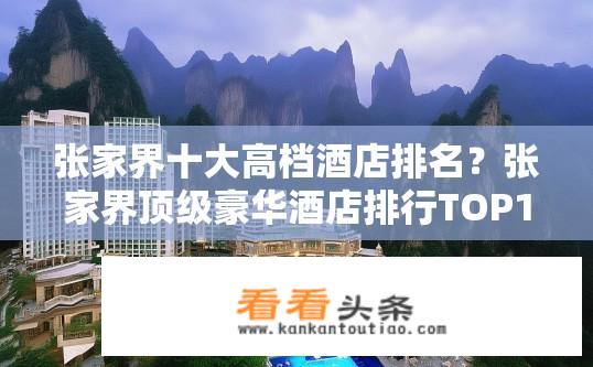 张家界十大高档酒店排名？张家界顶级豪华酒店排行TOP10，哪一家最奢华?