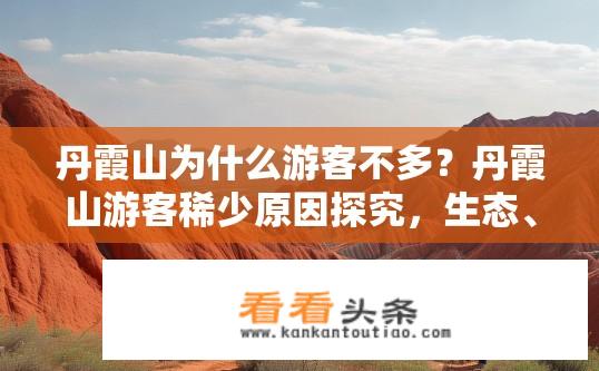 丹霞山为什么游客不多？丹霞山游客稀少原因探究，生态、旅游规划或季节性因素？