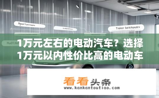 1万元左右的电动汽车？选择1万元以内性价比高的电动车，需要考虑哪些因素？