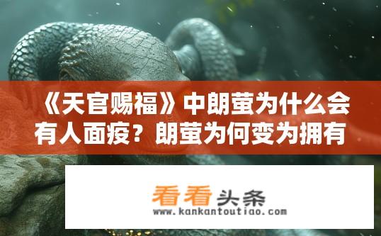 《天官赐福》中朗萤为什么会有人面疫？朗萤为何变为拥有人类面相的人面怪兽?