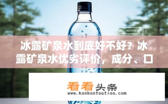 冰露矿泉水到底好不好？冰露矿泉水优劣评价，成分、口感及长期饮用影响？