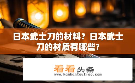 日本武士刀的材料？日本武士刀的材质有哪些?