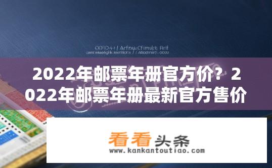 2022年邮票年册官方价？2022年邮票年册最新官方售价是多少？